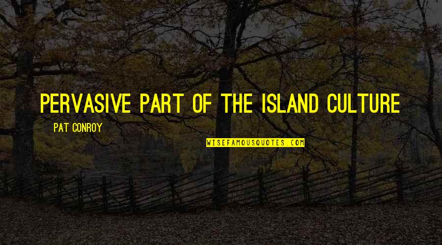 Pervasive Quotes By Pat Conroy: Pervasive part of the island culture