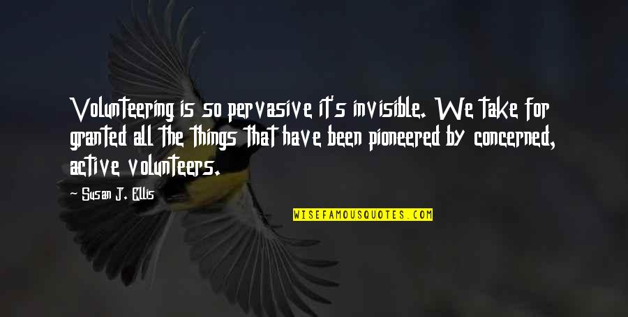 Pervasive Quotes By Susan J. Ellis: Volunteering is so pervasive it's invisible. We take