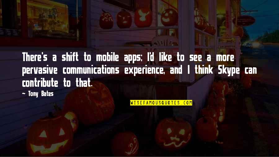 Pervasive Quotes By Tony Bates: There's a shift to mobile apps; I'd like