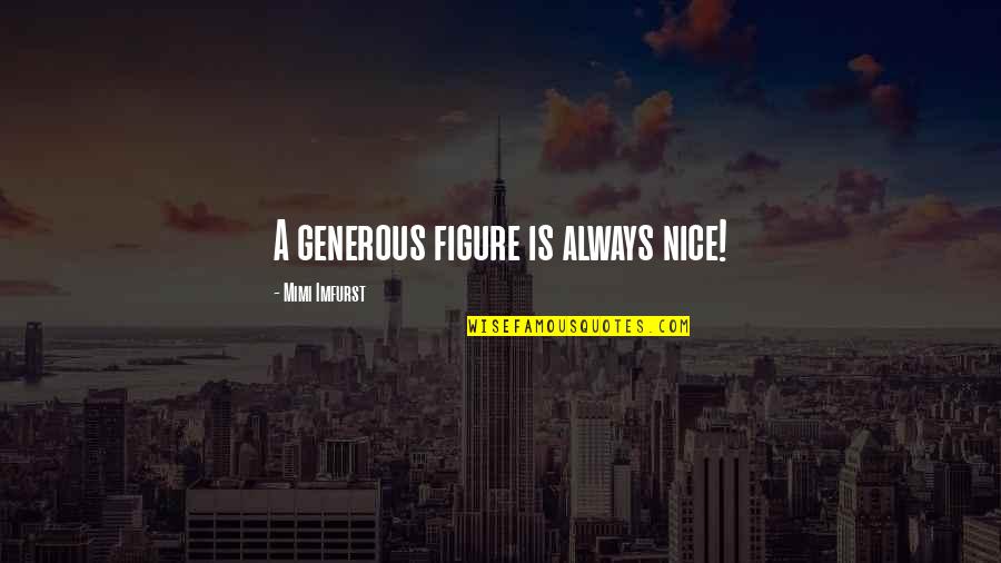 Pervasiveness Adalah Quotes By Mimi Imfurst: A generous figure is always nice! Pervasiveness Adalah Quotes By Mimi Imfurst: A generous figure is always nice!