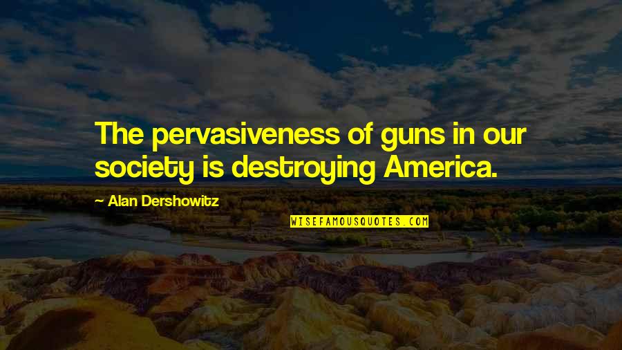 Pervasiveness Quotes By Alan Dershowitz: The pervasiveness of guns in our society is Pervasiveness Quotes By Alan Dershowitz: The pervasiveness of guns in our society is