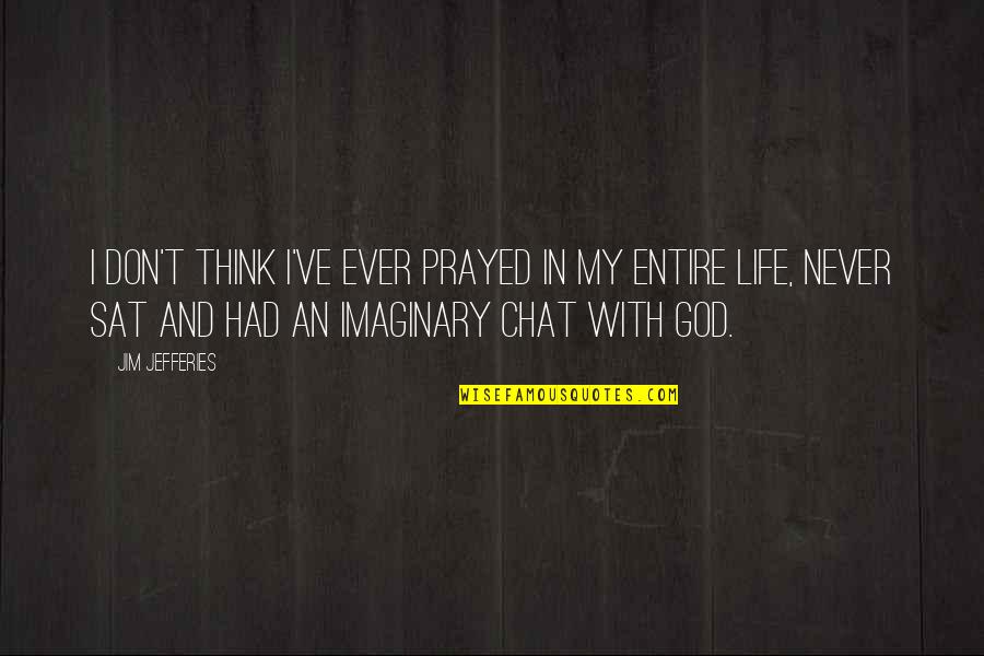 Pervasiveness Quotes By Jim Jefferies: I don't think I've ever prayed in my Pervasiveness Quotes By Jim Jefferies: I don't think I've ever prayed in my