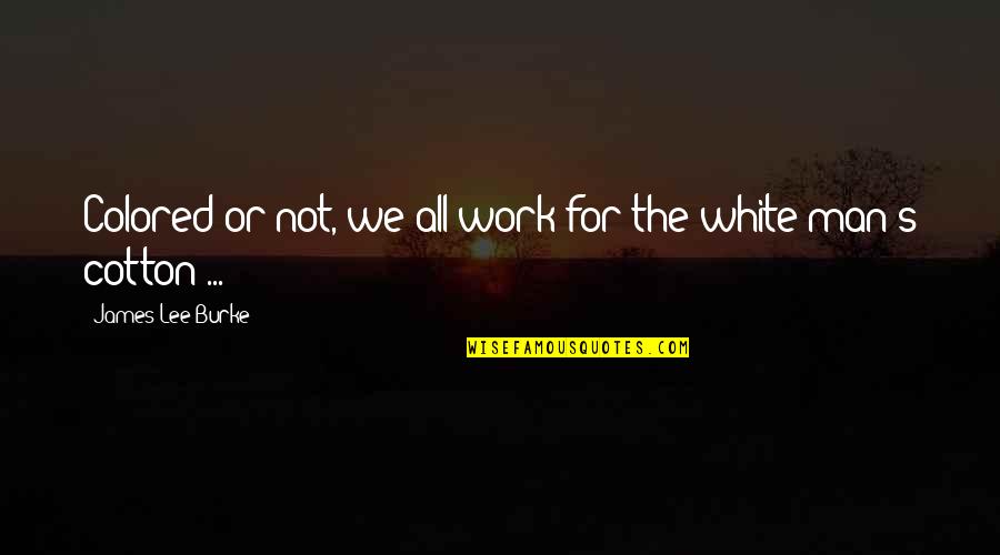 Pervers Quotes By James Lee Burke: Colored or not, we all work for the
