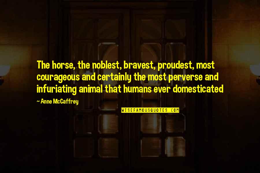 Perverse Quotes By Anne McCaffrey: The horse, the noblest, bravest, proudest, most courageous