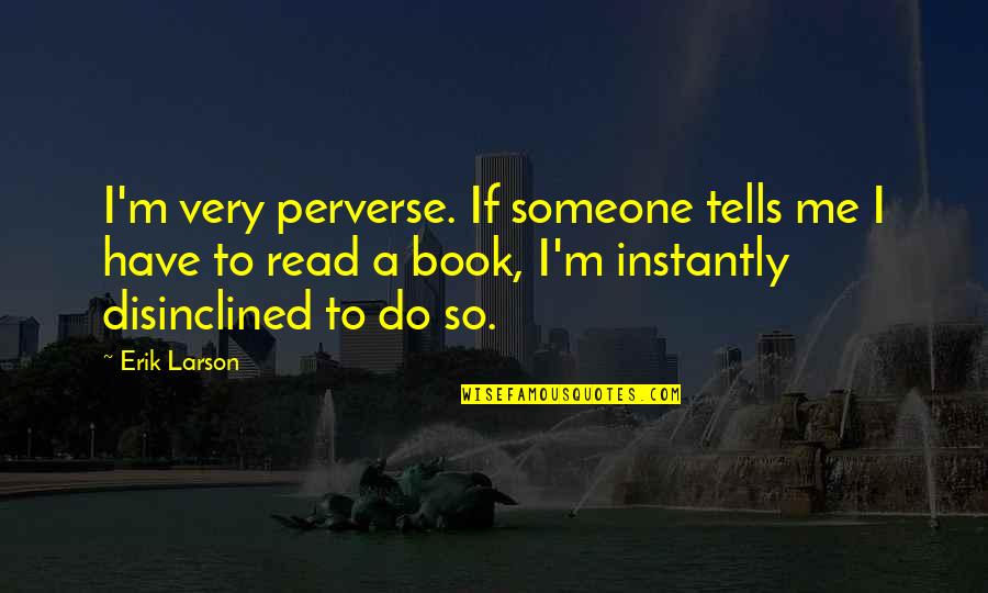 Perverse Quotes By Erik Larson: I'm very perverse. If someone tells me I