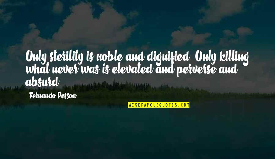 Perverse Quotes By Fernando Pessoa: Only sterility is noble and dignified. Only killing