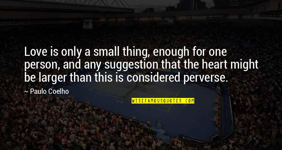 Perverse Quotes By Paulo Coelho: Love is only a small thing, enough for