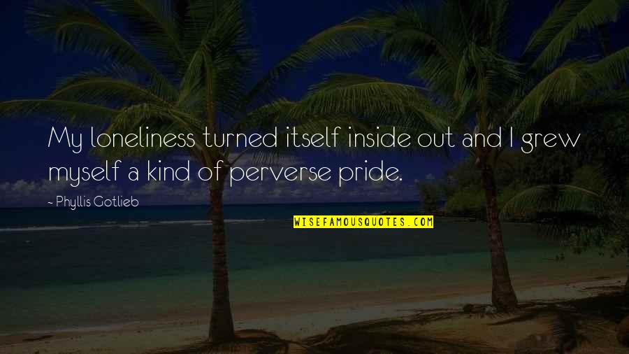 Perverse Quotes By Phyllis Gotlieb: My loneliness turned itself inside out and I