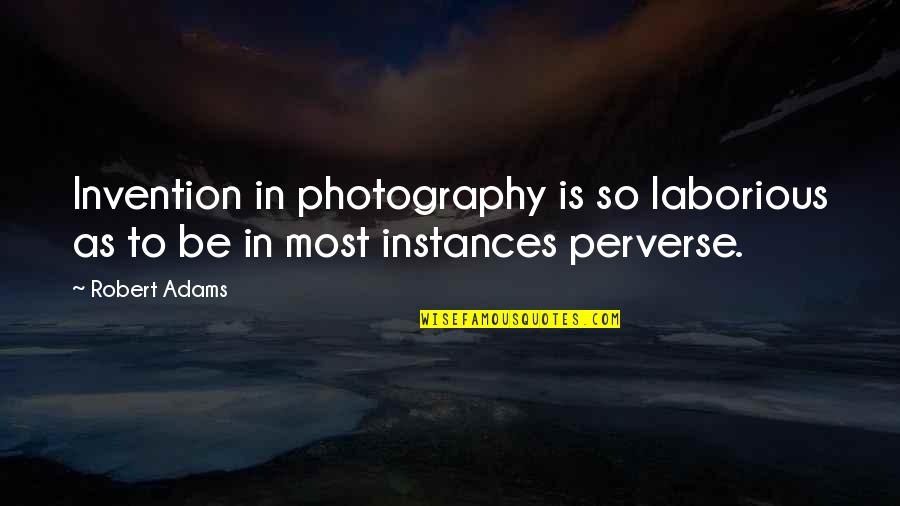 Perverse Quotes By Robert Adams: Invention in photography is so laborious as to