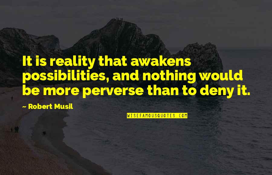 Perverse Quotes By Robert Musil: It is reality that awakens possibilities, and nothing