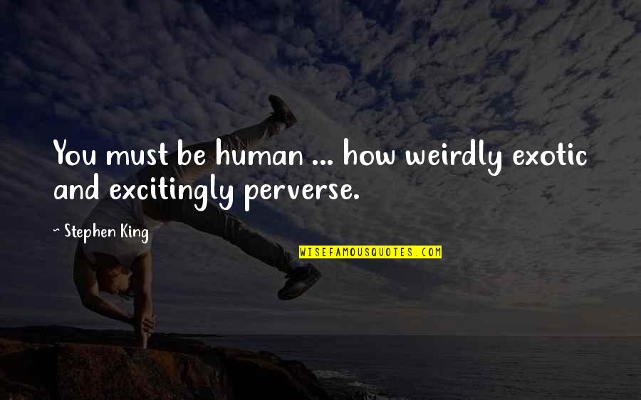 Perverse Quotes By Stephen King: You must be human ... how weirdly exotic