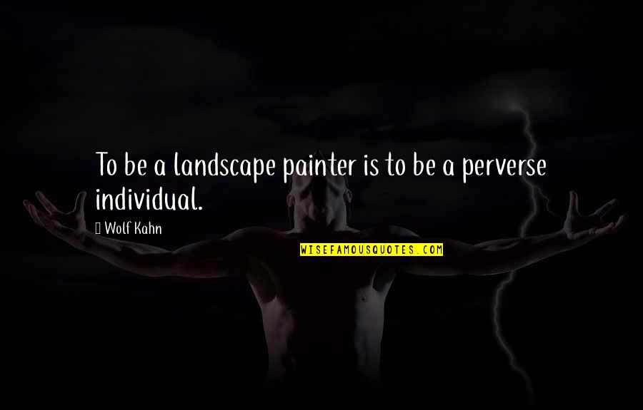 Perverse Quotes By Wolf Kahn: To be a landscape painter is to be