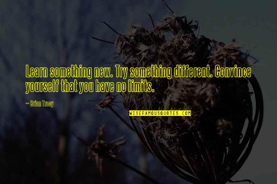 Perversely Quotes By Brian Tracy: Learn something new. Try something different. Convince yourself Perversely Quotes By Brian Tracy: Learn something new. Try something different. Convince yourself