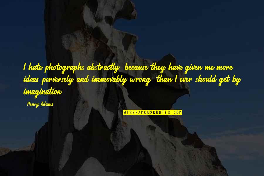 Perversely Quotes By Henry Adams: I hate photographs abstractly, because they have given