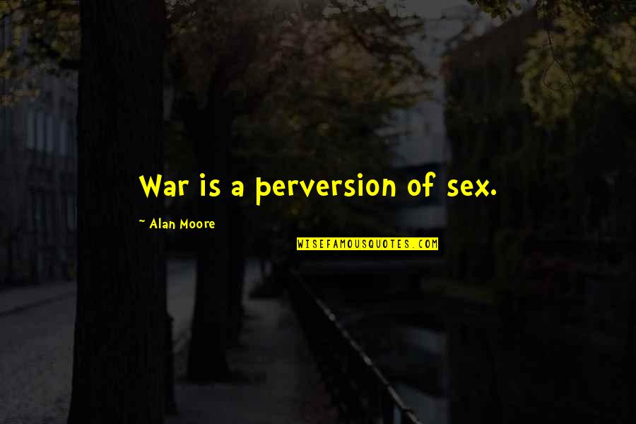 Perversion Quotes By Alan Moore: War is a perversion of sex.