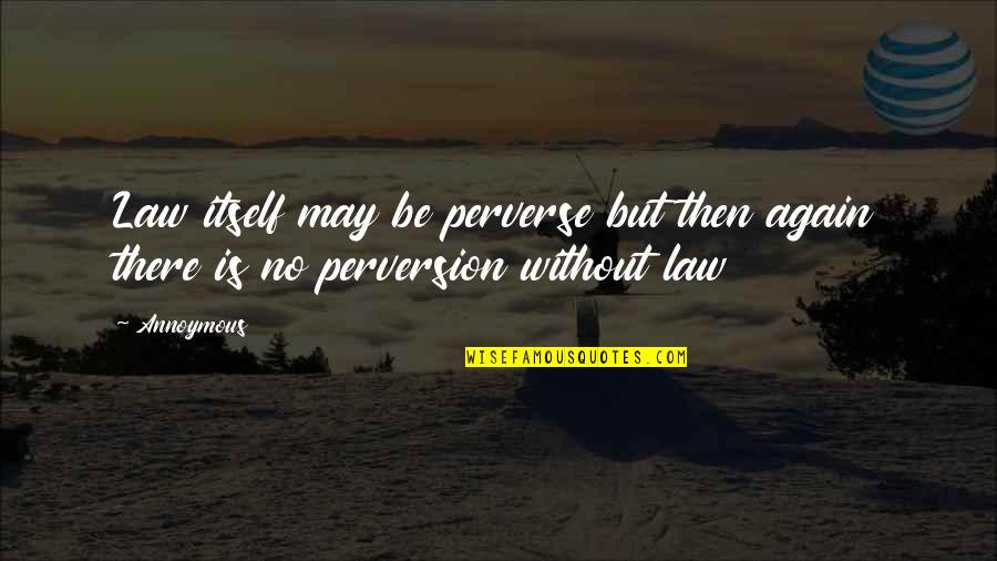 Perversion Quotes By Annoymous: Law itself may be perverse but then again