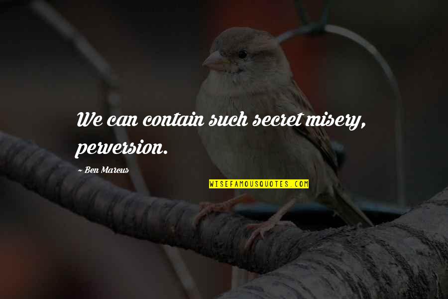 Perversion Quotes By Ben Marcus: We can contain such secret misery, perversion.