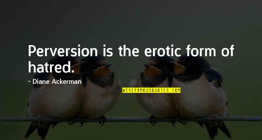Perversion Quotes By Diane Ackerman: Perversion is the erotic form of hatred.
