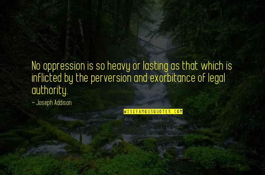Perversion Quotes By Joseph Addison: No oppression is so heavy or lasting as