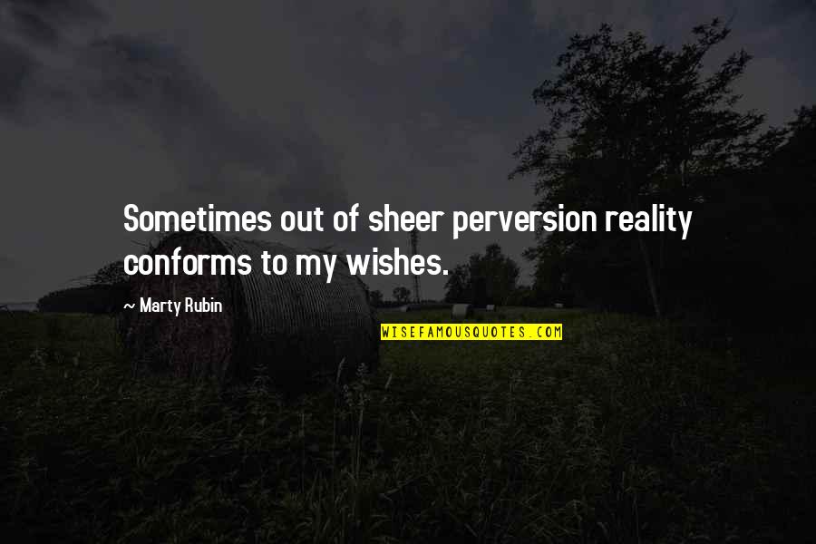 Perversion Quotes By Marty Rubin: Sometimes out of sheer perversion reality conforms to