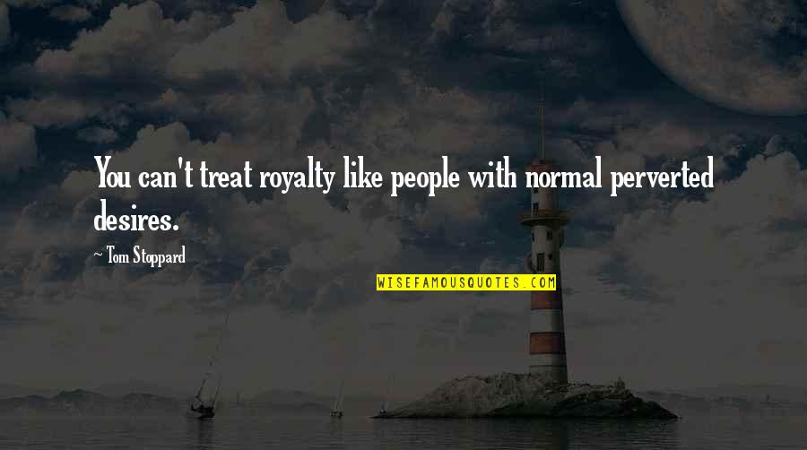 Perversion Quotes By Tom Stoppard: You can't treat royalty like people with normal