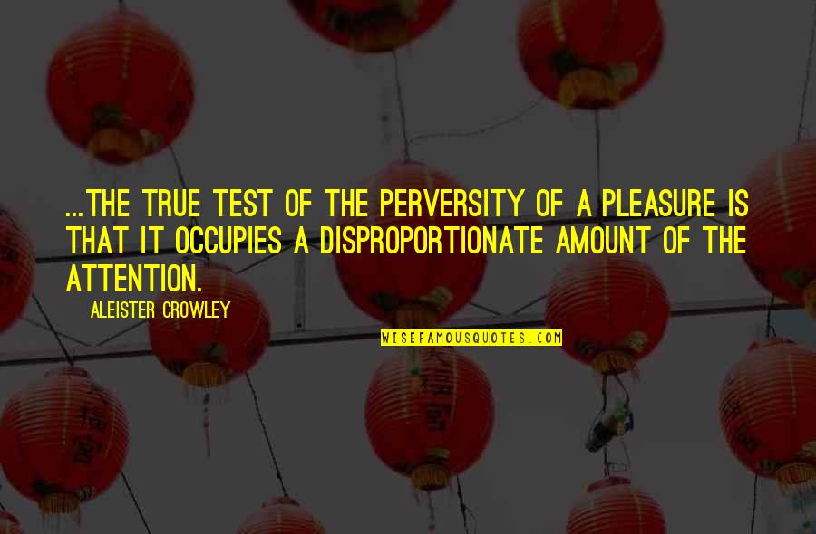 Perversity Quotes By Aleister Crowley: ...the true test of the perversity of a