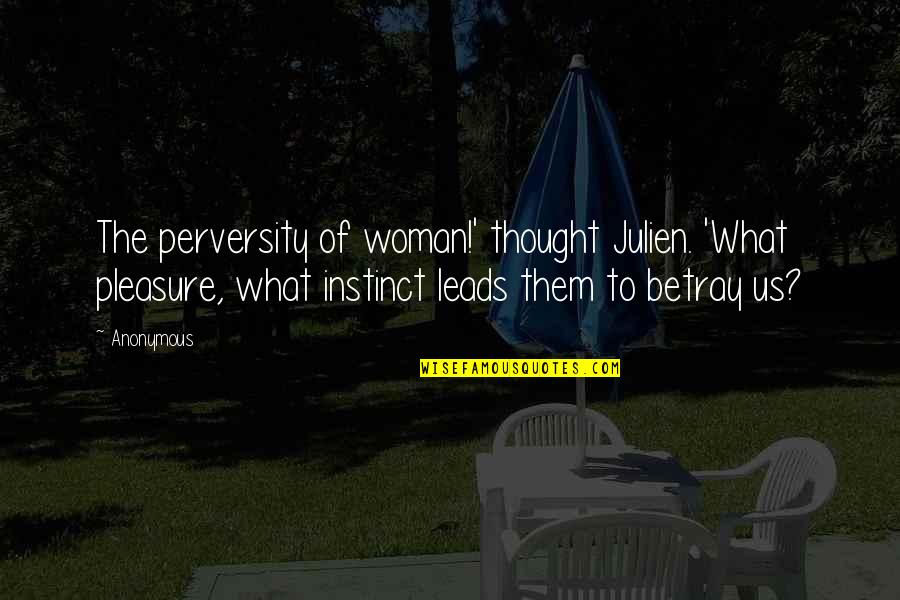 Perversity Quotes By Anonymous: The perversity of woman!' thought Julien. 'What pleasure,