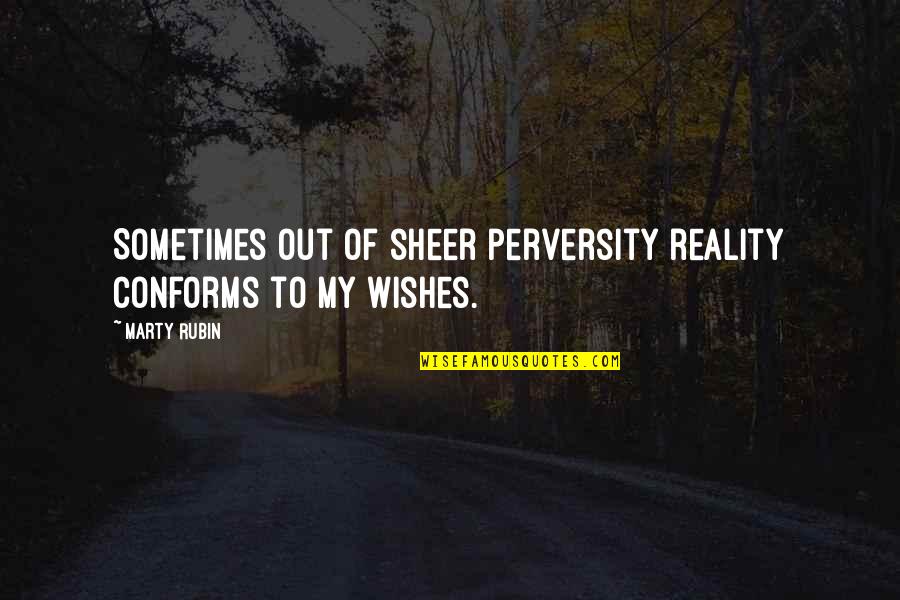 Perversity's Quotes By Marty Rubin: Sometimes out of sheer perversity reality conforms to