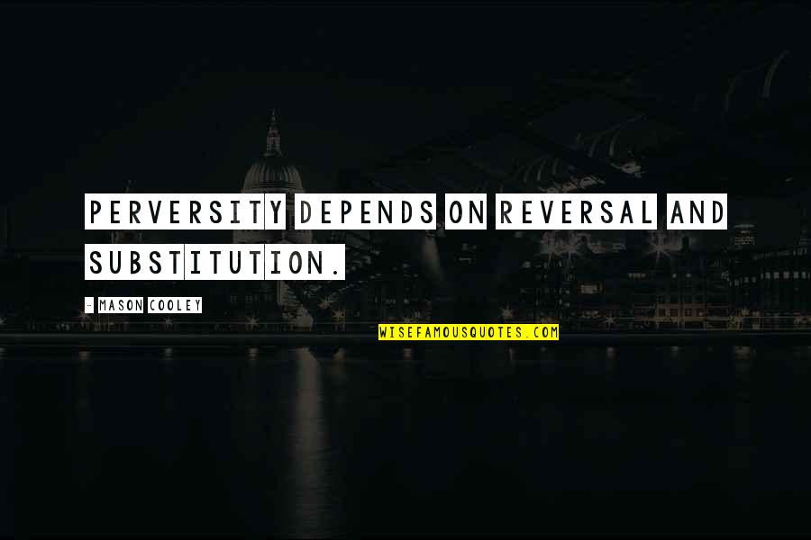 Perversity's Quotes By Mason Cooley: Perversity depends on reversal and substitution.