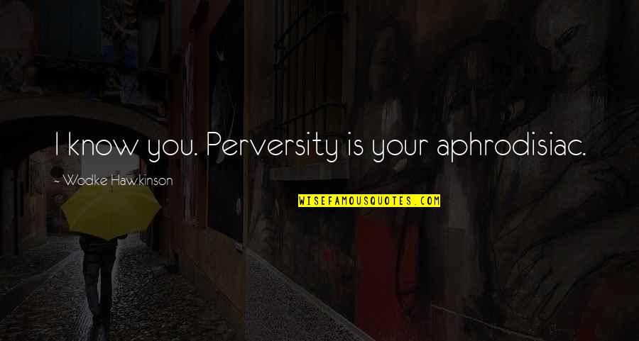 Perversity's Quotes By Wodke Hawkinson: I know you. Perversity is your aphrodisiac.