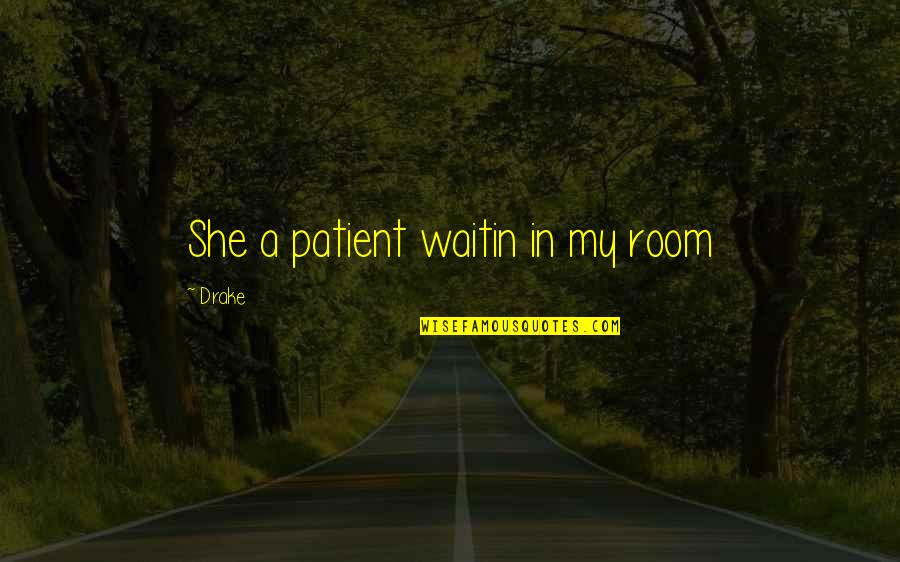 Pervert Boy Quotes By Drake: She a patient waitin in my room
