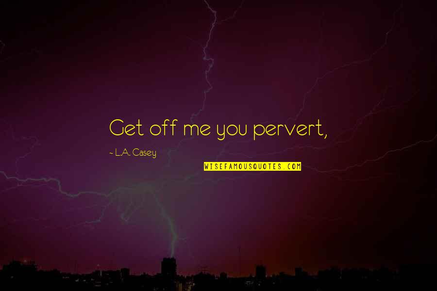 Pervert Quotes By L.A. Casey: Get off me you pervert,