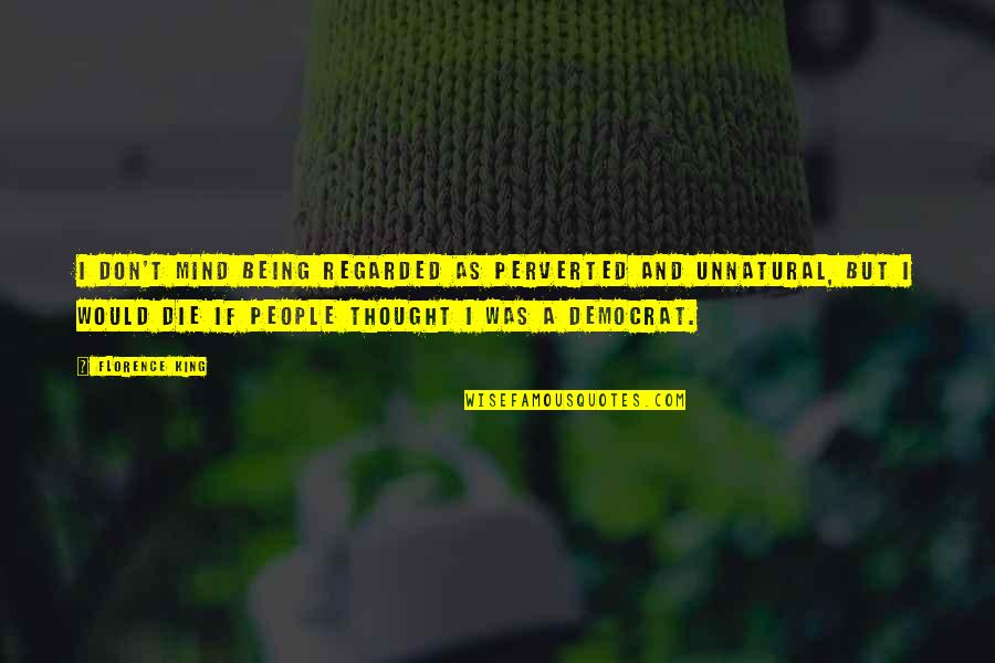 Perverted Mind Quotes By Florence King: I don't mind being regarded as perverted and Perverted Mind Quotes By Florence King: I don't mind being regarded as perverted and