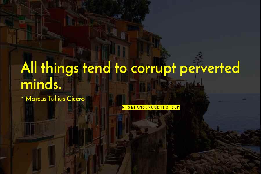 Perverted Mind Quotes By Marcus Tullius Cicero: All things tend to corrupt perverted minds. Perverted Mind Quotes By Marcus Tullius Cicero: All things tend to corrupt perverted minds.