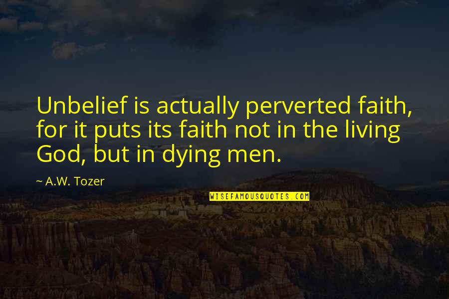 Perverted Quotes By A.W. Tozer: Unbelief is actually perverted faith, for it puts