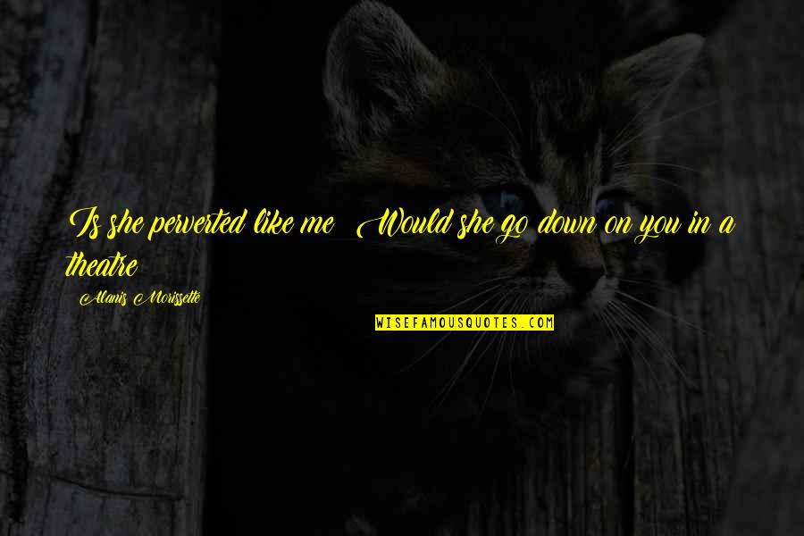 Perverted Quotes By Alanis Morissette: Is she perverted like me? Would she go