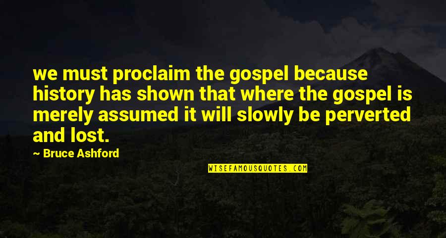 Perverted Quotes By Bruce Ashford: we must proclaim the gospel because history has