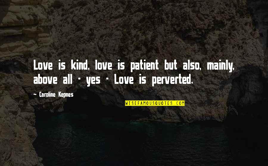 Perverted Quotes By Caroline Kepnes: Love is kind, love is patient but also,