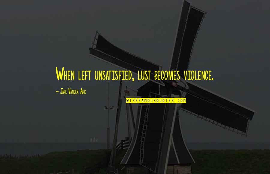 Perverted Quotes By Jake Vander Ark: When left unsatisfied, lust becomes violence.