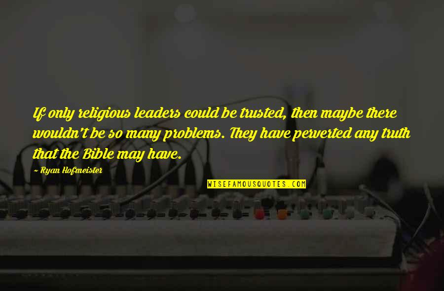 Perverted Quotes By Ryan Hofmeister: If only religious leaders could be trusted, then