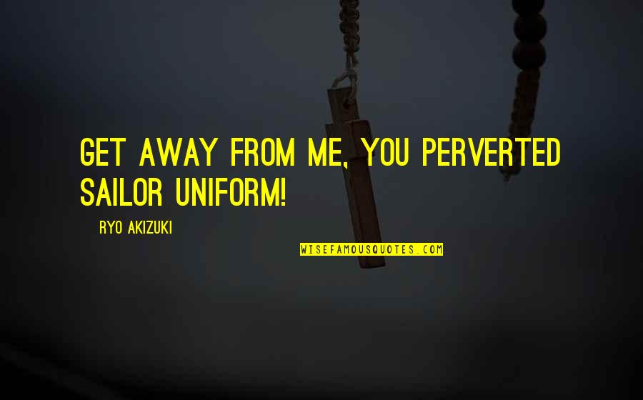 Perverted Quotes By Ryo Akizuki: Get away from me, you perverted sailor uniform!