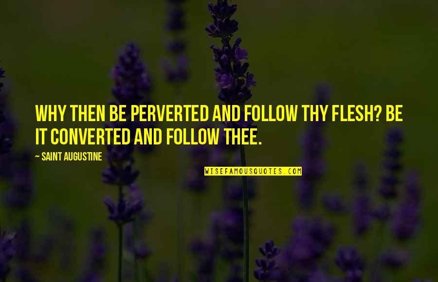 Perverted Quotes By Saint Augustine: Why then be perverted and follow thy flesh?