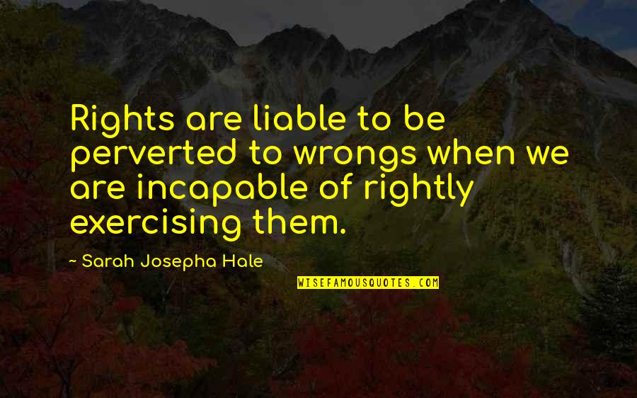 Perverted Quotes By Sarah Josepha Hale: Rights are liable to be perverted to wrongs