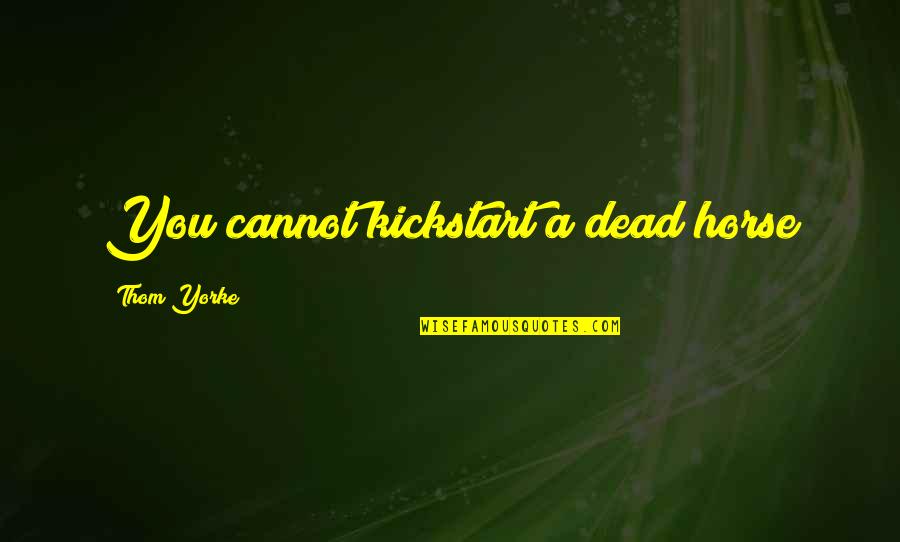 Perverted Valentines Day Quotes By Thom Yorke: You cannot kickstart a dead horse Perverted Valentines Day Quotes By Thom Yorke: You cannot kickstart a dead horse