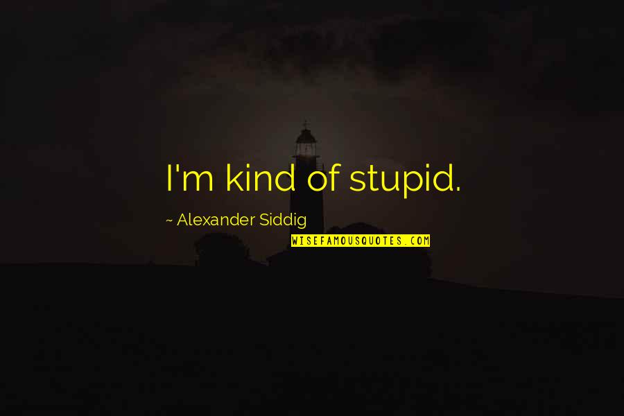 Pervertedfamilies3d Quotes By Alexander Siddig: I'm kind of stupid.