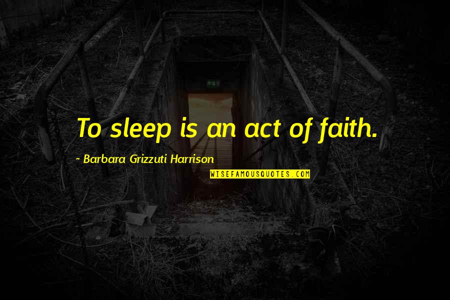 Pervertedness Quotes By Barbara Grizzuti Harrison: To sleep is an act of faith.