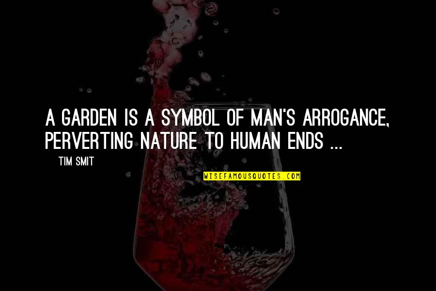 Perverting Quotes By Tim Smit: A garden is a symbol of man's arrogance,