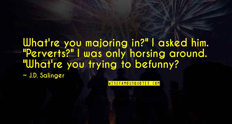 Perverts Quotes By J.D. Salinger: What're you majoring in?" I asked him. "Perverts?"