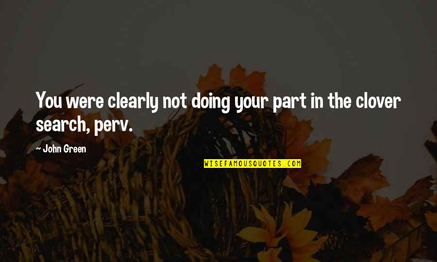 Pervs Quotes By John Green: You were clearly not doing your part in