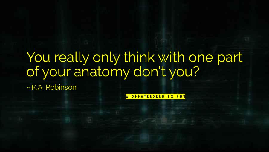 Perwujudan Hak Quotes By K.A. Robinson: You really only think with one part of Perwujudan Hak Quotes By K.A. Robinson: You really only think with one part of